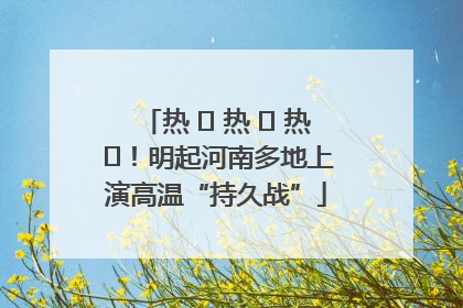热 ҈ 热 ҈ 热 ҈！明起河南多地上演高温“持久战”