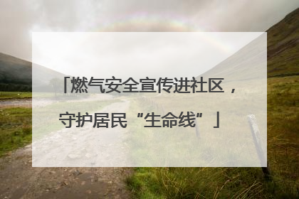 燃气安全宣传进社区，守护居民“生命线”