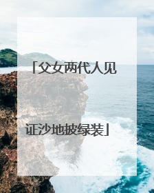 父女两代人见证沙地披绿装