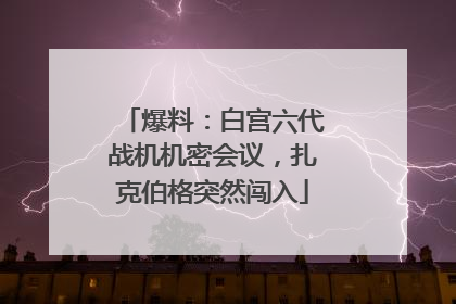 爆料：白宫六代战机机密会议，扎克伯格突然闯入