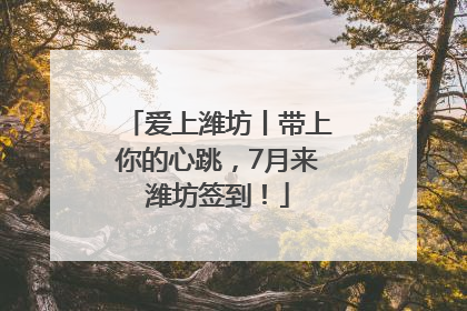 爱上潍坊丨带上你的心跳，7月来潍坊签到！
