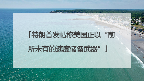 特朗普发帖称美国正以“前所未有的速度储备武器”