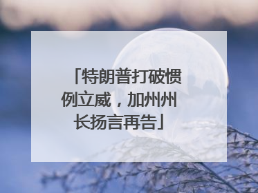特朗普打破惯例立威，加州州长扬言再告