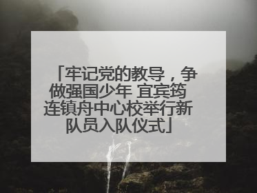 牢记党的教导，争做强国少年 宜宾筠连镇舟中心校举行新队员入队仪式