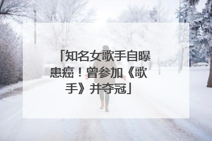 知名女歌手自曝患癌！曾参加《歌手》并夺冠