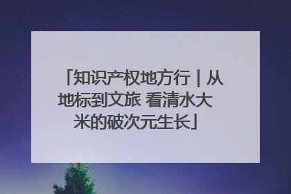 知识产权地方行｜从地标到文旅 看清水大米的破次元生长