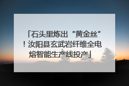石头里炼出“黄金丝”！汝阳县玄武岩纤维全电熔智能生产线投产