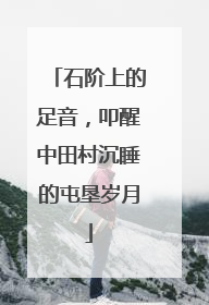 石阶上的足音，叩醒中田村沉睡的屯垦岁月