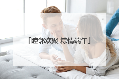 睦邻欢聚 粽情端午