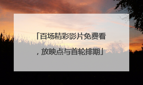百场精彩影片免费看，放映点与首轮排期