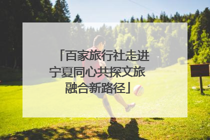 百家旅行社走进宁夏同心共探文旅融合新路径