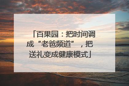 百果园：把时间调成“老爸频道”，把送礼变成健康模式