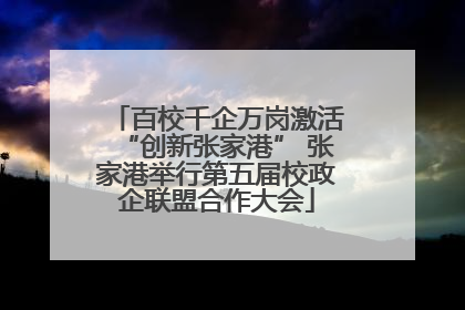 百校千企万岗激活“创新张家港” 张家港举行第五届校政企联盟合作大会