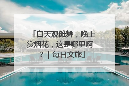 白天观傩舞，晚上赏烟花，这是哪里啊？｜每日文旅