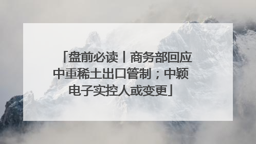 盘前必读丨商务部回应中重稀土出口管制；中颖电子实控人或变更