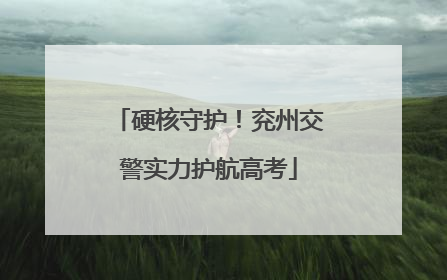 硬核守护！兖州交警实力护航高考