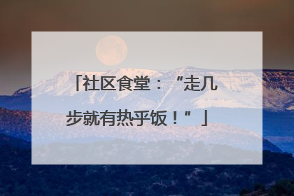 社区食堂：“走几步就有热乎饭！”