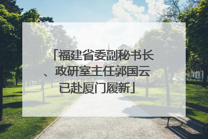 福建省委副秘书长、政研室主任郭国云已赴厦门履新