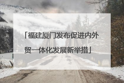 福建厦门发布促进内外贸一体化发展新举措