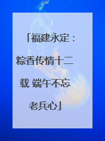 福建永定：粽香传情十二载 端午不忘老兵心