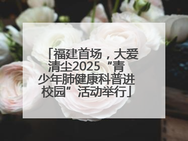 福建首场，大爱清尘2025“青少年肺健康科普进校园”活动举行