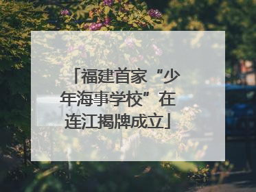 福建首家“少年海事学校”在连江揭牌成立
