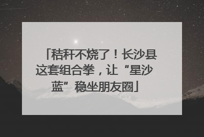 秸秆不烧了！长沙县这套组合拳，让“星沙蓝”稳坐朋友圈