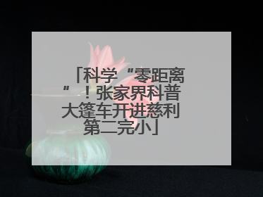 科学“零距离”！张家界科普大篷车开进慈利第二完小