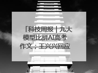 科技周报｜九大模型比拼AI高考作文；王兴兴回应机器人比赛价值