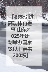 积极引进高端体育赛事 山东2025年计划举办国家级以上赛事200场
