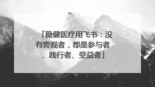 稳健医疗用飞书：没有旁观者，都是参与者、践行者、受益者