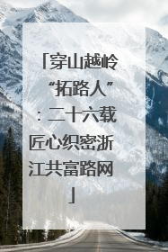 穿山越岭“拓路人”：二十六载匠心织密浙江共富路网