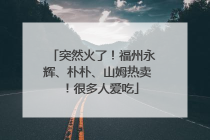 突然火了！福州永辉、朴朴、山姆热卖！很多人爱吃