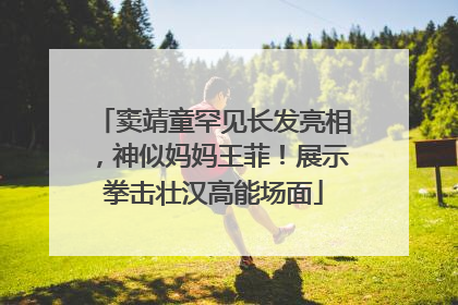 窦靖童罕见长发亮相，神似妈妈王菲！展示拳击壮汉高能场面
