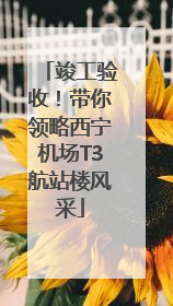 竣工验收！带你领略西宁机场T3航站楼风采