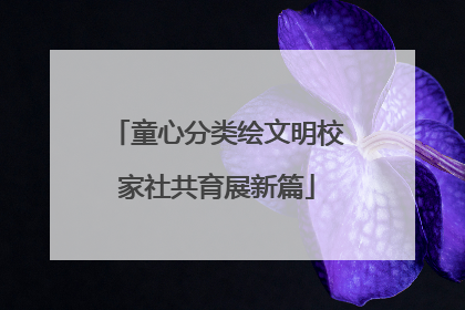 童心分类绘文明校家社共育展新篇