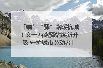 端午“驿”路暖杭城！文一西路驿站焕新升级 守护城市劳动者