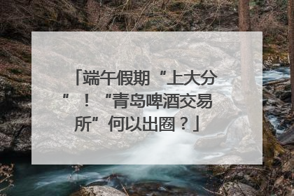 端午假期“上大分”！“青岛啤酒交易所”何以出圈？