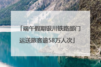 端午假期银川铁路部门运送旅客逾58万人次