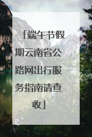 端午节假期云南省公路网出行服务指南请查收