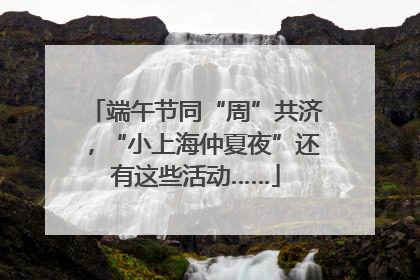 端午节同“周”共济，“小上海仲夏夜”还有这些活动……