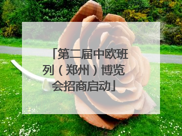 第二届中欧班列（郑州）博览会招商启动