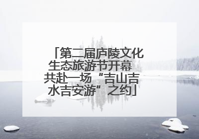 第二届庐陵文化生态旅游节开幕 共赴一场“吉山吉水吉安游”之约
