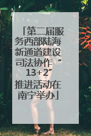 第二届服务西部陆海新通道建设司法协作“13+2”推进活动在南宁举办