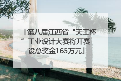 第八届江西省“天工杯”工业设计大赛将开赛 设总奖金165万元