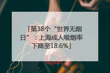 第38个“世界无烟日”：上海成人吸烟率下降至18.6%