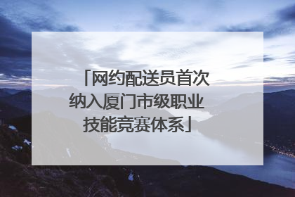 网约配送员首次纳入厦门市级职业技能竞赛体系