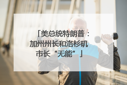 美总统特朗普：加州州长和洛杉矶市长“无能”