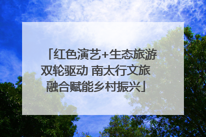 红色演艺+生态旅游双轮驱动 南太行文旅融合赋能乡村振兴