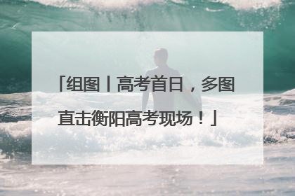 组图丨高考首日，多图直击衡阳高考现场！